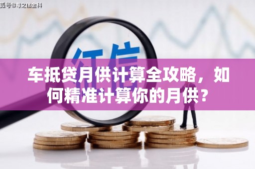 泸西车抵贷月供计算全攻略，如何精准计算你的月供？
