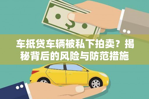 怒江车抵贷车辆被私下拍卖？揭秘背后的风险与防范措施