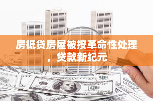 广宗房抵贷房屋被按革命性处理，贷款新纪元