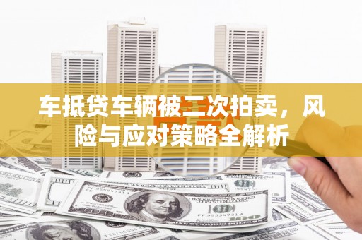 莺歌车抵贷车辆被二次拍卖，风险与应对策略全解析