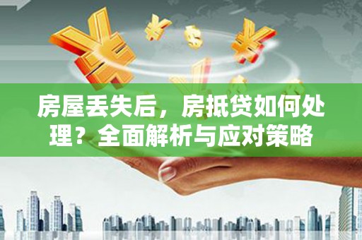 怒江房屋丢失后，房抵贷如何处理？全面解析与应对策略