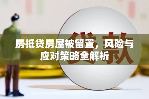 孟村房抵贷房屋被留置，风险与应对策略全解析