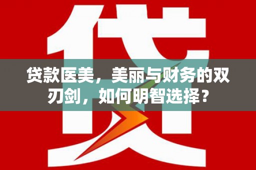 孟村贷款医美，美丽与财务的双刃剑，如何明智选择？