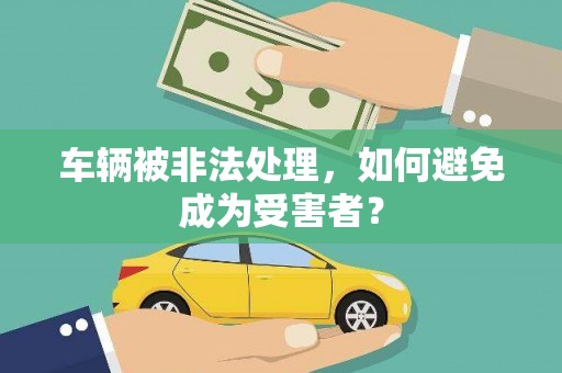 怒江车辆被非法处理，如何避免成为受害者？