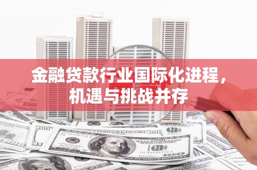 怒江金融贷款行业国际化进程，机遇与挑战并存
