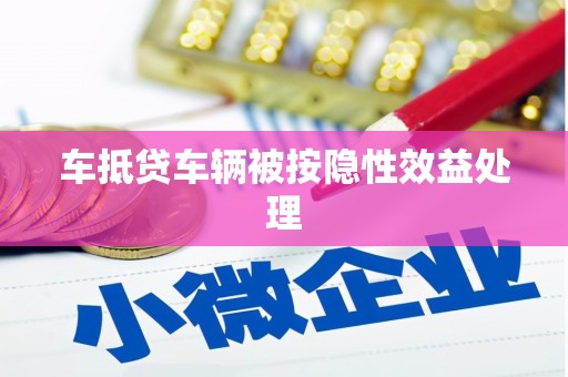 尼玛车抵贷车辆被按隐性效益处理
