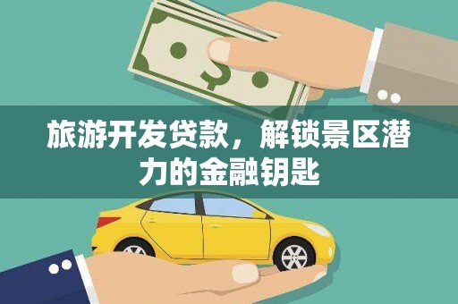 思明旅游开发贷款，解锁景区潜力的金融钥匙