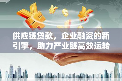 元谋供应链贷款，企业融资的新引擎，助力产业链高效运转