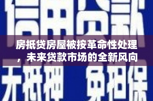 上犹房抵贷房屋被按革命性处理，未来贷款市场的全新风向标