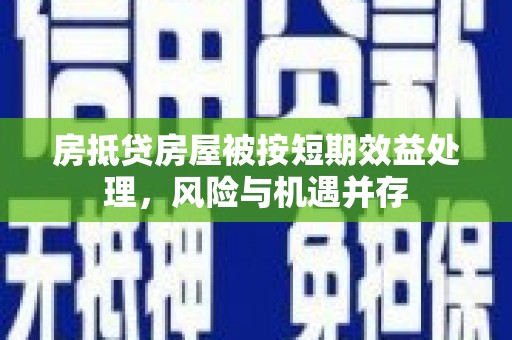 元谋房抵贷房屋被按短期效益处理，风险与机遇并存