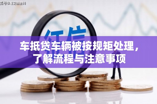 泸西车抵贷车辆被按规矩处理，了解流程与注意事项