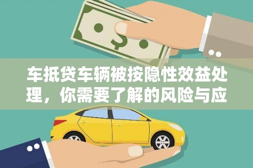 泸西车抵贷车辆被按隐性效益处理，你需要了解的风险与应对策略