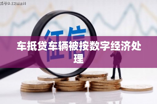 克东车抵贷车辆被按数字经济处理
