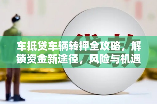 东胜车抵贷车辆转押全攻略，解锁资金新途径，风险与机遇并存