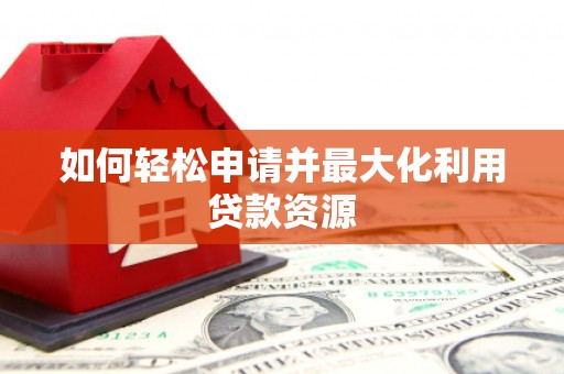 东阳如何轻松申请并最大化利用贷款资源
