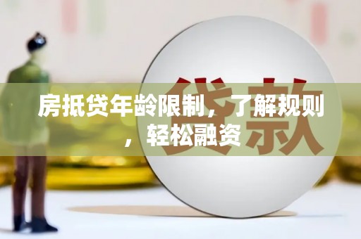 卓尼房抵贷年龄限制，了解规则，轻松融资