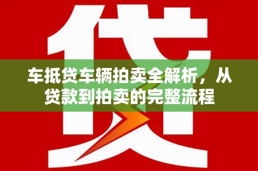 卓尼车抵贷车辆拍卖全解析，从贷款到拍卖的完整流程