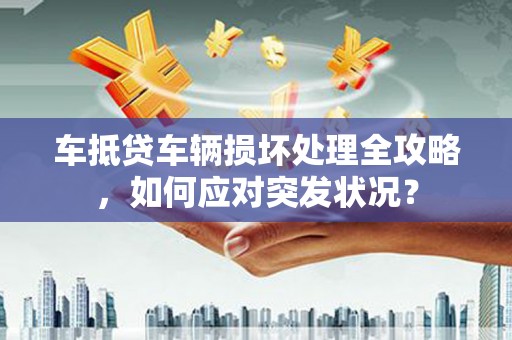 思明车抵贷车辆损坏处理全攻略，如何应对突发状况？
