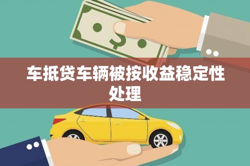 思明车抵贷车辆被按收益稳定性处理