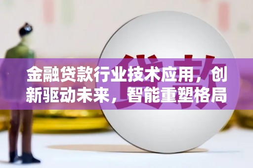 尼玛金融贷款行业技术应用，创新驱动未来，智能重塑格局