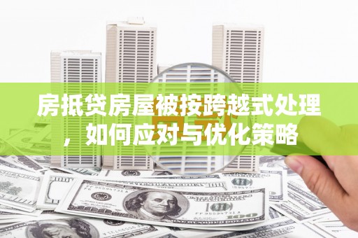 桃源房抵贷房屋被按跨越式处理，如何应对与优化策略