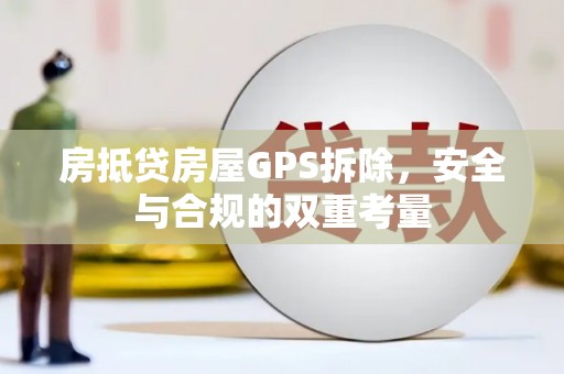 柳河房抵贷房屋GPS拆除，安全与合规的双重考量