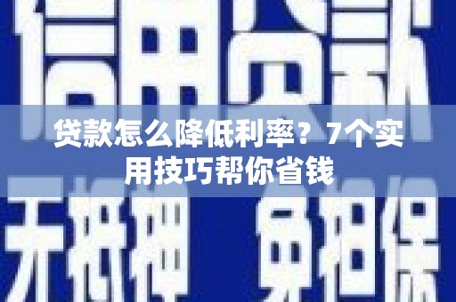 宜良贷款怎么降低利率？7个实用技巧帮你省钱