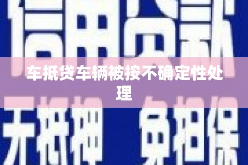 小店车抵贷车辆被按不确定性处理