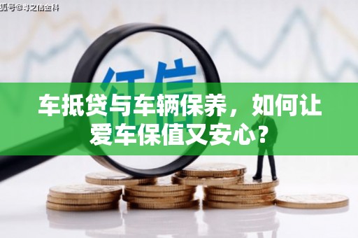六横车抵贷与车辆保养，如何让爱车保值又安心？