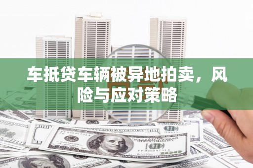 六横车抵贷车辆被异地拍卖，风险与应对策略