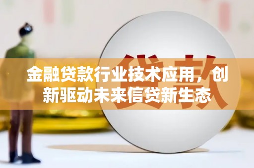六横金融贷款行业技术应用，创新驱动未来信贷新生态