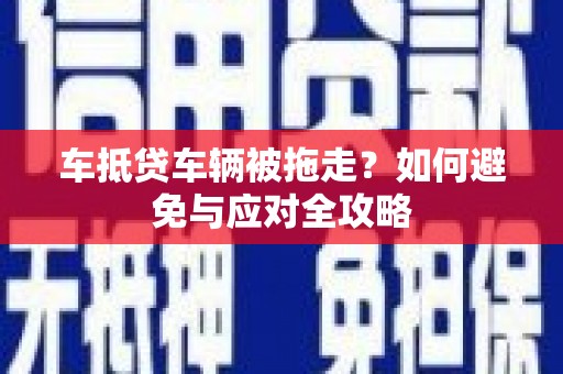秦都车抵贷车辆被拖走？如何避免与应对全攻略