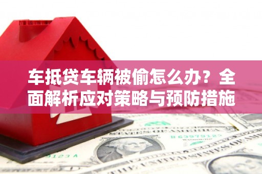 永康车抵贷车辆被偷怎么办？全面解析应对策略与预防措施
