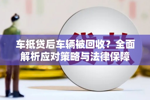 宜川车抵贷后车辆被回收？全面解析应对策略与法律保障