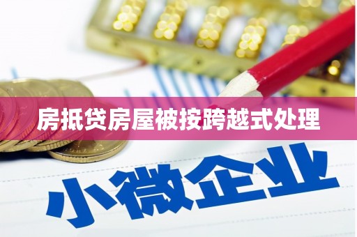 泰武房抵贷房屋被按跨越式处理