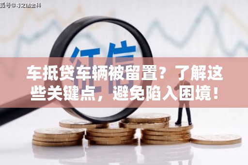 宜川车抵贷车辆被留置？了解这些关键点，避免陷入困境！