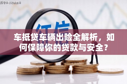 交城车抵贷车辆出险全解析，如何保障你的贷款与安全？