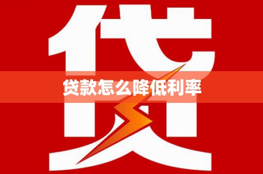 柳河贷款怎么降低利率
