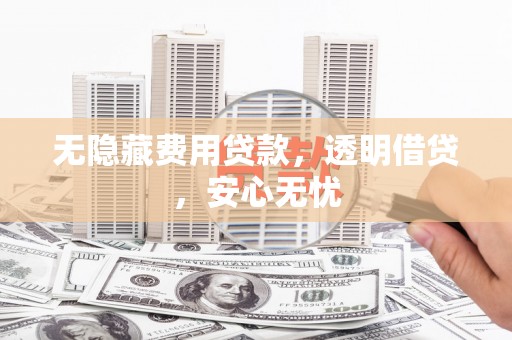 盐边无隐藏费用贷款，透明借贷，安心无忧