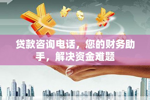 大丰贷款咨询电话，您的财务助手，解决资金难题