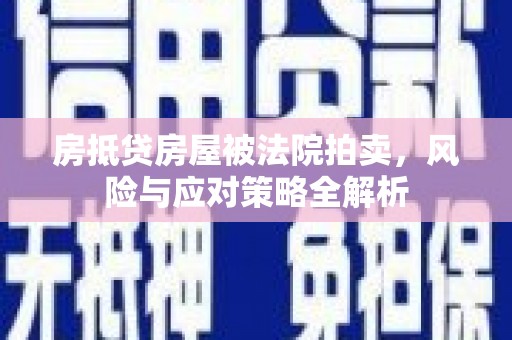 泉港房抵贷房屋被法院拍卖，风险与应对策略全解析