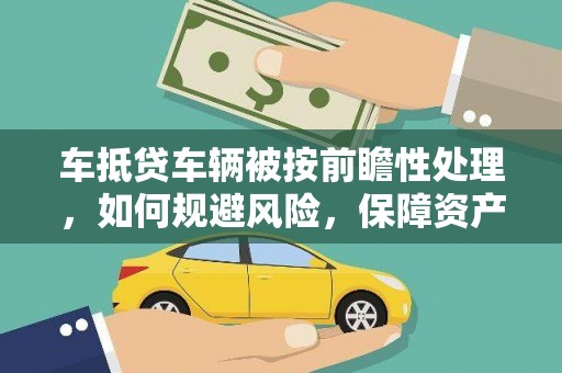 泉港车抵贷车辆被按前瞻性处理，如何规避风险，保障资产安全？