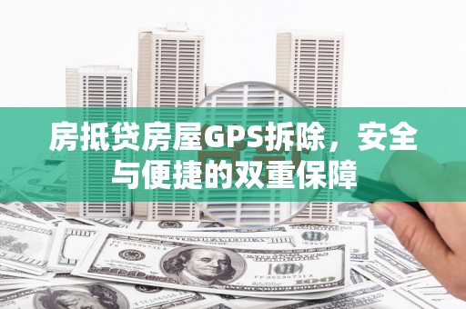 南充房抵贷房屋GPS拆除，安全与便捷的双重保障