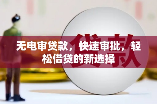 庆安无电审贷款，快速审批，轻松借贷的新选择