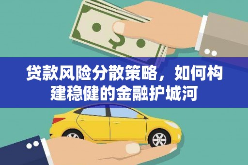 浑南贷款风险分散策略，如何构建稳健的金融护城河