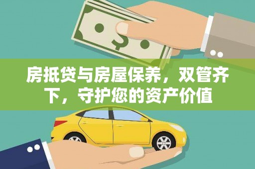 壶关房抵贷与房屋保养，双管齐下，守护您的资产价值