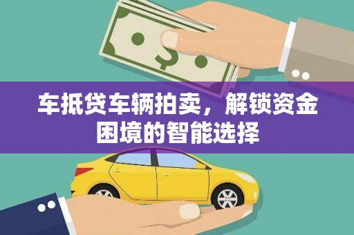 库尔勒车抵贷车辆拍卖，解锁资金困境的智能选择