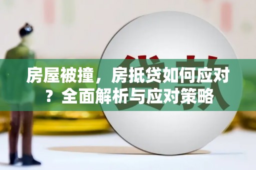 菏泽房屋被撞，房抵贷如何应对？全面解析与应对策略