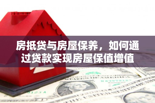尼木房抵贷与房屋保养，如何通过贷款实现房屋保值增值