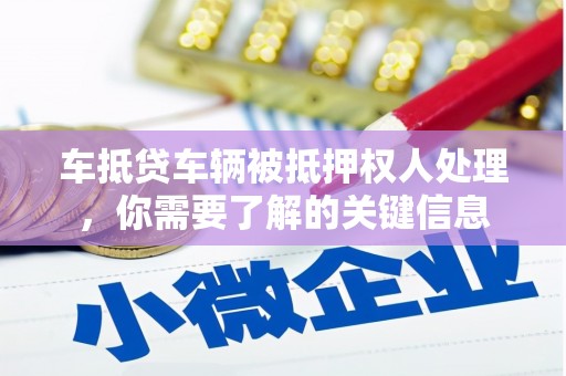 武侯车抵贷车辆被抵押权人处理，你需要了解的关键信息